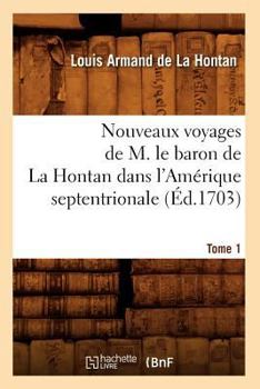 Paperback Nouveaux Voyages de M. Le Baron de la Hontan Dans l'Amérique Septentrionale. Tome 1 (Éd.1703) [French] Book