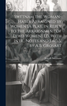 Hardcover Swetnam the Woman-Hater Arraigned by Women [A Play, in Reply to the Arraignment of Lewd Women] Ed. With Intr., Notes and Fac-S. by A.B. Grosart Book