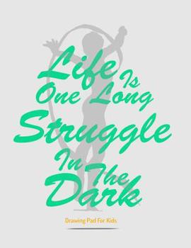 Paperback Drawing Pad For Kids: Life Is One Long Struggle In The Dark Book