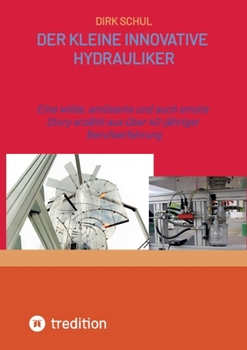 Der kleine innovative Hydrauliker: Eine wilde, amüsante und auch ernste Story erzählt aus fast 40-jähriger Berufserfahrung