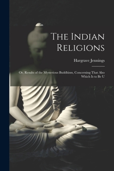 Paperback The Indian Religions: Or, Results of the Mysterious Buddhism, Concerning That Also Which is to be U Book