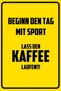 Beginn den Tag mit Sport: Lass den Kaffee laufen!!!: Terminplaner 2020 mit lustigem Spruch  - Geschenk für Büro, Arbeitskollegen, Kollegen und ... Kalender 2019 - 2020 (German Edition)