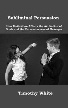 Subliminal Persuasion: How Motivation Affects the Activation of Goals and the Persuasiveness of Messages