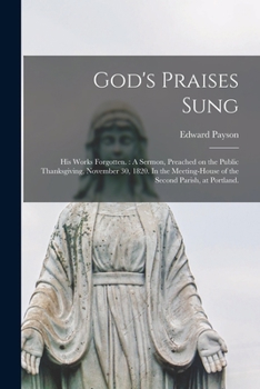 Paperback God's Praises Sung; His Works Forgotten.: A Sermon, Preached on the Public Thanksgiving, November 30, 1820. In the Meeting-house of the Second Parish, Book