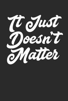 Paperback It Just Doesn't Matter: Funny Sarcastic Meme Quote Apathetic Journal (6x9) Book