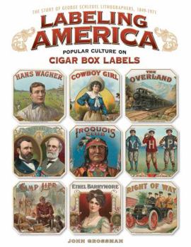Hardcover Labeling America: Popular Culture on Cigar Box Labels: The Story of George Schlegel Lithographers, 1849-1971 Book