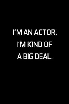 I'm An Actor. I'm Kind Of A Big Deal.: Actor Gifts For Theatre - Blank Lined Notebook Journal - (6 x 9 Inches) - 120 Pages