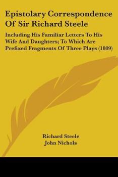 Paperback Epistolary Correspondence Of Sir Richard Steele: Including His Familiar Letters To His Wife And Daughters; To Which Are Prefixed Fragments Of Three Pl Book