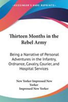 Paperback Thirteen Months in the Rebel Army: Being a Narrative of Personal Adventures in the Infantry, Ordnance, Cavalry, Courier, and Hospital Services Book