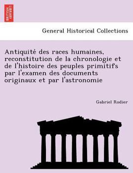 Antiquité Des Races Humaines: Reconstitution De La Chronologie Et De L'histoire Des Peuples Primitifs Par L'examen Des Documents Originaux Et Par L'astronomie