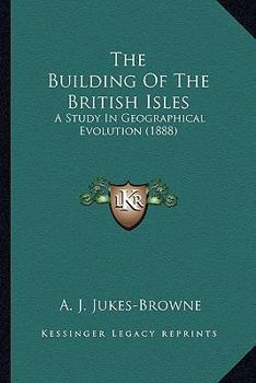 Paperback The Building Of The British Isles: A Study In Geographical Evolution (1888) Book