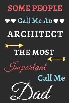 Some People Call Me An Architect The Most Important Call Me Dad: lined notebook,Funny Architect gift