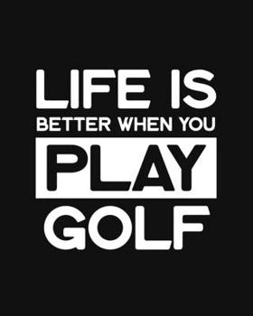 Life Is Better When You Play Golf: Golfing Gift for People Who Love to Golf - Funny Saying on Black and White Cover Design for Golfers - Blank Lined Journal or Notebook