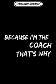 Composition Notebook: Because I'm The Coach That's Why Journal/Notebook Blank Lined Ruled 6x9 100 Pages
