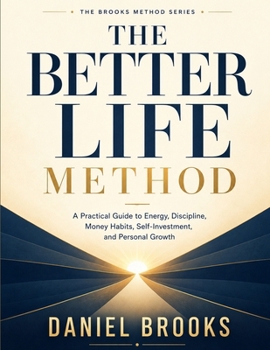 The Better Life Method: A Practical Guide to Energy, Discipline, Money Habits, Self-Investment, and Personal Growth (The Brooks Method Series)