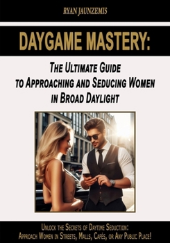Paperback Daygame Mastery: The Ultimate Guide to Approaching and Seducing Women in Broad Daylight Book