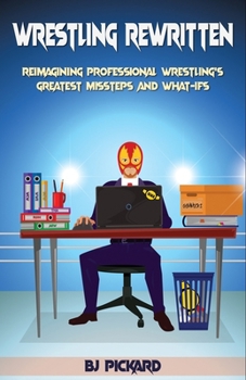 Paperback Wrestling Rewritten: Reimagining Professional Wrestling's Greatest Missteps and What-Ifs Book