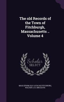 Hardcover The old Records of the Town of Fitchburgh, Massachusetts .. Volume 4 Book