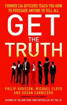 Paperback Get the Truth: Former CIA Officers Teach You How to Persuade Anyone to Tell All [Paperback] Philip Houston; Mike Floyd; Susan Carnicero Book
