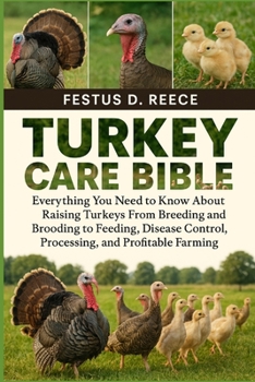 TURKEY CARE BIBLE: Everything You Need to Know About Raising Turkeys From Breeding and Brooding to Feeding, Disease Control, Processing, and Profitable Farming