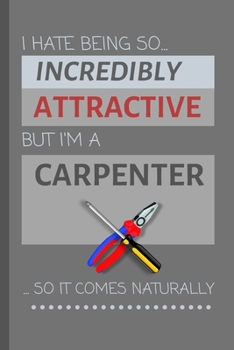 Paperback I Hate Being So Incredibly Attractive, But I'm A Carpenter ...So It Comes Naturally!: Funny Lined Notebook / Journal Gift Idea For Work Book
