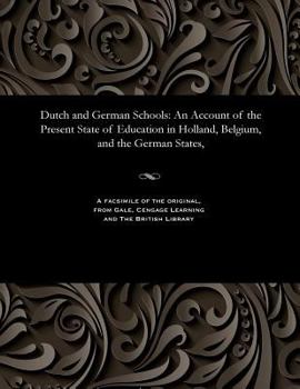 Dutch and German Schools. An account of the present state of education in Holland, Belgium and the German States, with a view to the practical steps ... instruction in Great Britain and Ireland.