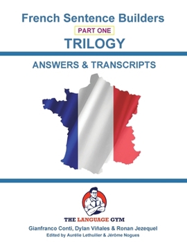 French Sentence Builders - TRILOGY - Part 1 - ANSWER & TRANSCRIPTS BOOK (The Language Gym)