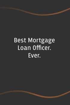Best Mortgage Loan Officer. Ever: Blank Lined Journal for Coworkers and Friends - Perfect Employee Appreciation Gift Idea (Funny Saying Notebooks)