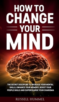 Hardcover How to Change Your Mind: The Secret Discipline to Increase Your Mental Skills, Enhance Your Memory, Boost Your People Skills and Supercharge Yo Book