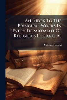 An Index To The Principal Works In Every Department Of Religious Literature: Embracing Nearly Seventy Thousand Citations, Alphabetically Arranged Under Two Thousand Heads