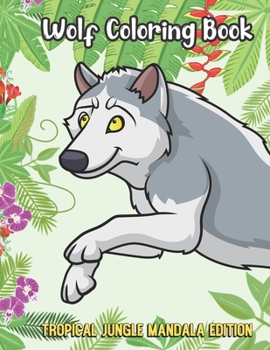 Wolf Coloring Book Tropical Jungle Mandala Edition: Funny Animal Jungle Coloring Book for Kids and Children of All Ages