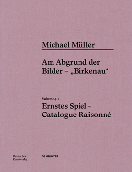 Michael Müller. Ernstes Spiel. Catalogue Raisonné: Vol. 4.1, Am Abgrund Der Bilder - "Birkenau"