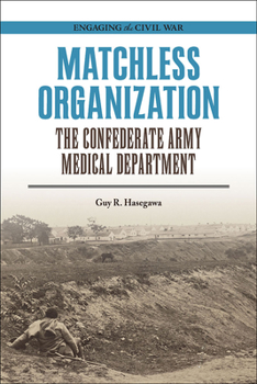 Matchless Organization: The Confederate Army Medical Department - Book  of the Engaging the Civil War