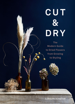 Hardcover Cut & Dry: The Modern Guide to Dried Flowers from Growing to Styling Book