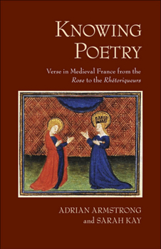 Hardcover Knowing Poetry: Verse in Medieval France from the Rose to the Rhétoriqueurs Book