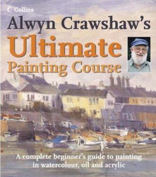 Hardcover Alwyn Crawshaw's Ultimate Painting Course: A Complete Beginner's Guide to Painting in Watercolour, Oil and Acrylic Book