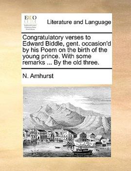 Paperback Congratulatory Verses to Edward Biddle, Gent. Occasion'd by His Poem on the Birth of the Young Prince. with Some Remarks ... by the Old Three. Book