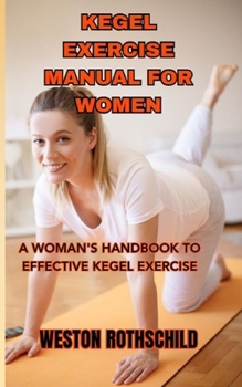 Paperback Kegel Exercise Manual for Women: A Woman's Handbook to Effective Kegel Exercise Book