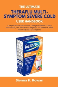 Paperback The Ultimate Theraflu Multi-Symptom Severe Cold User Handbook: Comprehensive Instructions, Dosage Guidelines, Safety Precautions, and Real-World Usage Book
