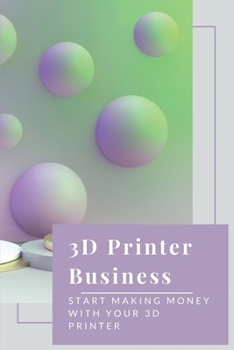 Paperback 3D Printer Business: Start Making Money With Your 3D Printer: Business Using 3D Printer Book