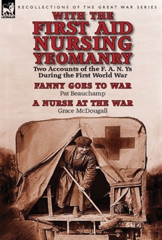 Hardcover With the First Aid Nursing Yeomanry: Two Accounts of the F. A. N. Ys During the First World War-Fanny Goes to War by Pat Beauchamp & a Nurse at the Wa Book