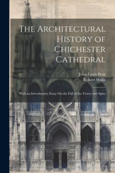 Paperback The Architectural History of Chichester Cathedral: With an Introductory Essay On the Fall of the Tower and Spire Book