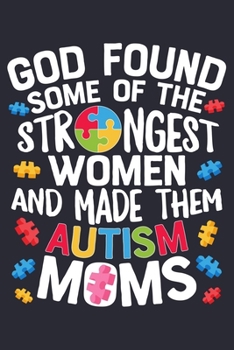 God Found Some of The Strongest Women and Made Them Autism Moms: Autism Awareness Lined Notebook, Journal, Organizer, Diary, Composition Notebook, Gifts for Autism Supporters