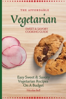 Paperback The Affordable Vegetarian Sweet & Savory Cooking Guide: Easy Sweet & Savory Vegetarian Recipes On A Budget Book