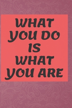 What You Do Is What You Are NOTEBOOK: 6'x9' lined 120 pages notebook