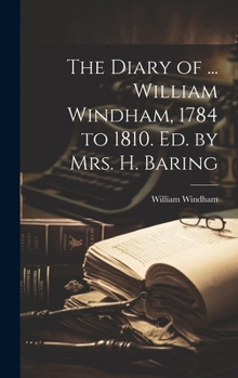 Hardcover The Diary of ... William Windham, 1784 to 1810. Ed. by Mrs. H. Baring Book
