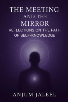 The Meeting and the Mirror — Reflections on the Path of Self-Knowledge: A Journey through Guidance, Loss, and the Inner Light of Return
