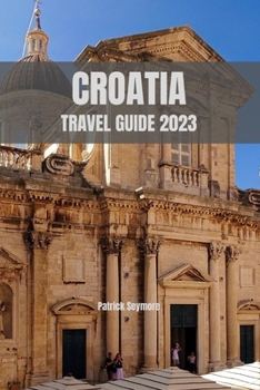 Paperback Croatia Travel Guide 2023: Uncover Croatia's Hidden Treasures and Create Unforgettable Memories Book