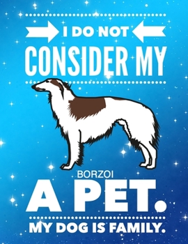 I Do Not Consider My Borzoi A Pet.: My Dog Is Family.