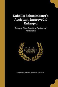 Paperback Daboll's Schoolmaster's Assistant, Improved & Enlarged: Being a Plain Practical System of Arithmetic Book